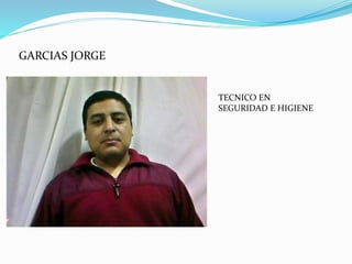 GARCIAS JORGE
TECNICO EN
SEGURIDAD E HIGIENE