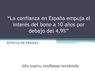 “La confianza en España empuja el
  interés del bono a 10 años por
         debajo del 4,9%”

NOTICIA DE PRENSA
 