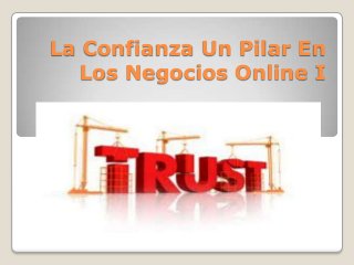 La Confianza Un Pilar En
Los Negocios Online I

 