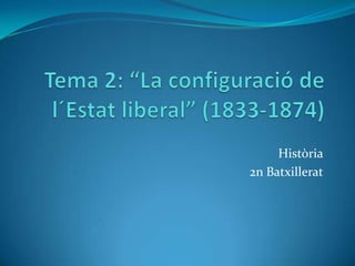 Tema 2: “La configuració de l´Estat liberal” (1833-1874) Història 2n Batxillerat 