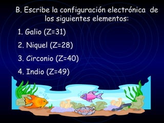B. Escribe la configuración electrónica de
         los siguientes elementos:
1. Galio (Z=31)
2. Niquel (Z=28)
3. Circonio (Z=40)
4. Indio (Z=49)
 