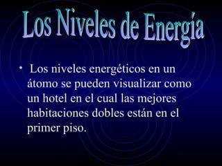 • Los niveles energéticos en un
 átomo se pueden visualizar como
 un hotel en el cual las mejores
 habitaciones dobles están en el
 primer piso.
 