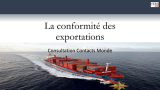 La conformité des
exportations
Consultation Contacts Monde
 
