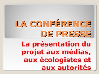 LA CONFÉRENCE
DE PRESSE
La présentation du
projet aux médias,
aux écologistes et
aux autorités

 