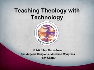 Teaching Theology with Technology © 2011 Ave Maria Press Los Angeles Religious Education Congress  Tech Center  