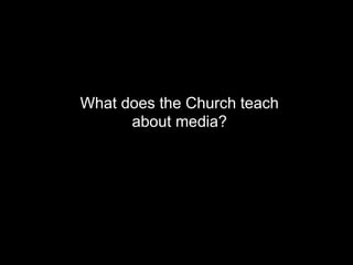 What does the Church teach
about media?
 