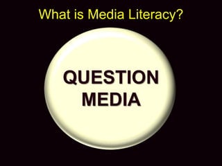 QUESTION
MEDIA
What is Media Literacy?
 