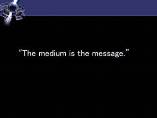 “The medium is the message.”
 