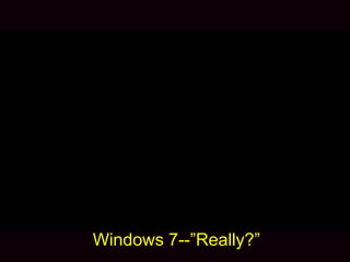 Windows 7--”Really?”
 