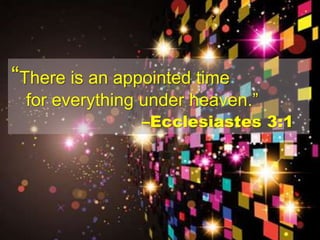 “There is an appointed time
for everything under heaven.”
–Ecclesiastes 3:1
 