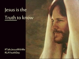 Jesus is the
Truth to know
#TalkJesusWithMe
#LAYouthDay
 