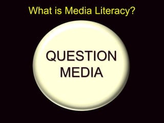 QUESTION
MEDIA
What is Media Literacy?
 