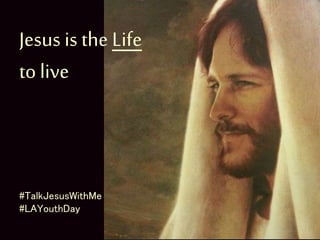 Jesus is the Life
to live
#TalkJesusWithMe
#LAYouthDay
 