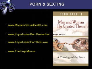 PORN & SEXTING
• www.ReclaimSexualHealth.com
• www.tinyurl.com/PornPreventionResources
• www.tinyurl.com/PornKillsLove
• www.TheKingsMen.us
 