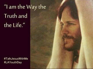 “I am the Way the
Truthand
the Life.”
#TalkJesusWithMe
#LAYouthDay
 