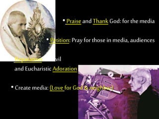 • Praise and ThankGod: for the media
• Petition:Pray for those in media, audiences
• Reparation:for evil media atMass
and EucharisticAdoration
• Create media:(Love for God& neighbor)
 