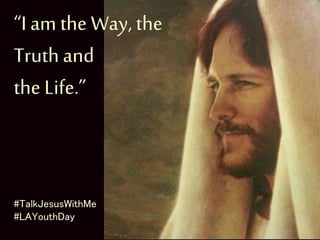 “I am the Way, the
Truthand
the Life.”
#TalkJesusWithMe
#LAYouthDay
 