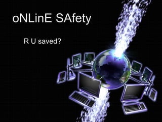 oNLinE SAfety
R U saved?
 