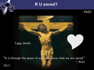 R U saved?
I was saved.
“It is through the grace of our Lord Jesus that we are saved.”
--Acts
15:11
Y
PAST
 