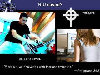 R U saved?
I am being saved.
“Work out your salvation with fear and trembling.”
--Philippians 2:12
WPRESENT
 