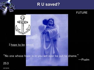 R U saved?
2/22/2016
I hope to be saved.
“No one whose hope is in you will ever be put to shame.”
--Psalm
25:3
FUTURE
 