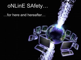 oNLinE SAfety…
…for here and hereafter…
 
