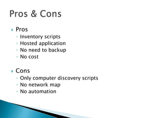 ProsInventory scriptsHosted applicationNo need to backupNo costConsOnly computer discovery scriptsNo network mapNo automationPros & Cons