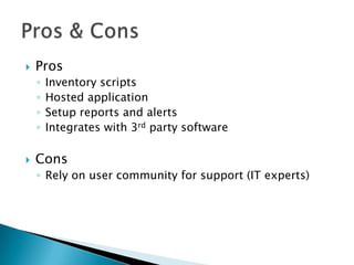 ProsInventory scriptsHosted applicationSetup reports and alertsIntegrates with 3rd party softwareConsRely on user community for support (IT experts)Pros & Cons
