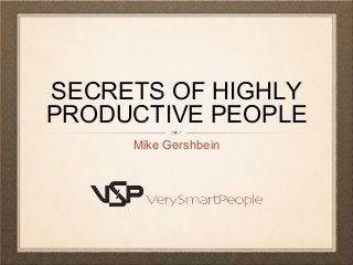 SECRETS OF HIGHLY
PRODUCTIVE PEOPLE
Mike Gershbein
 