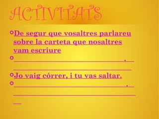 ACTIVITATS
De segur que vosaltres parlareu
sobre la carteta que nosaltres
vam escriure
 .
Jo vaig córrer, i tu vas saltar.
 .
 