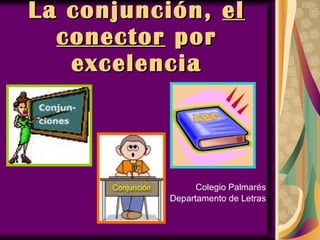La conjunción,  el conector  por excelencia Colegio Palmarés Departamento de Letras 