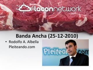 Banda Ancha (25-12-2010) <ul><li>Rodolfo A. Albella Pleiteando.com </li></ul>
