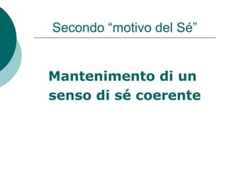Secondo “motivo del Sé”
Mantenimento di un
senso di sé coerente
 