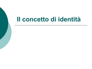 Il concetto di identità
 