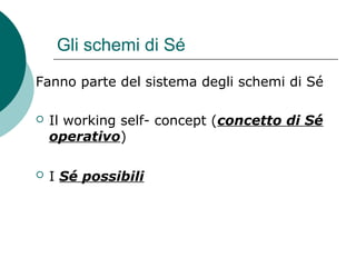 Gli schemi di Sé
Fanno parte del sistema degli schemi di Sé
 Il working self- concept (concetto di Sé
operativo)
 I Sé possibili
 