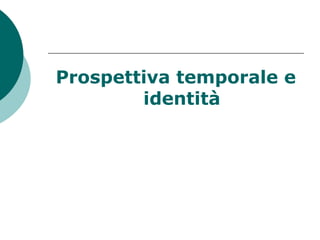 Prospettiva temporale e
identità
 