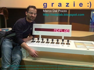g  r  a  z  i  e  :) Marco Dal Pozzo http://mdplab.blogspot.com http://www.friendfeed.com/marcodalpozzo   http://www.linkedin.com/in/marcodalpozzo   http://www.anobii.com/marcodalpozzo   http://www.facebook.com/marcodalpozzo   http://www.twitter.com/marcodalpozzo   http://www.slideshare.net/mdplab   
