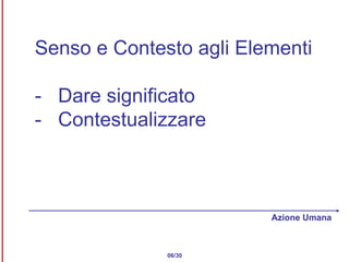 Senso e Contesto agli Elementi -  Dare significato -  Contestualizzare 06/30 Azione Umana 