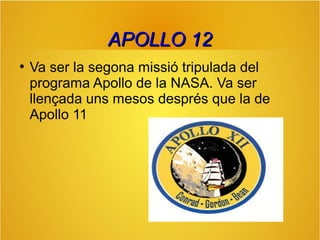 APOLLO 12
●

Va ser la segona missió tripulada del
programa Apollo de la NASA. Va ser
llençada uns mesos després que la de
Apollo 11

 