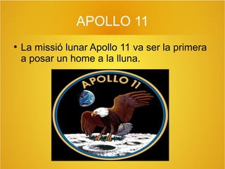 APOLLO 11
●

La missió lunar Apollo 11 va ser la primera
a posar un home a la lluna.

 