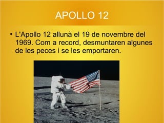 APOLLO 12
●

L'Apollo 12 allunà el 19 de novembre del
1969. Com a record, desmuntaren algunes
de les peces i se les emportaren.

 
