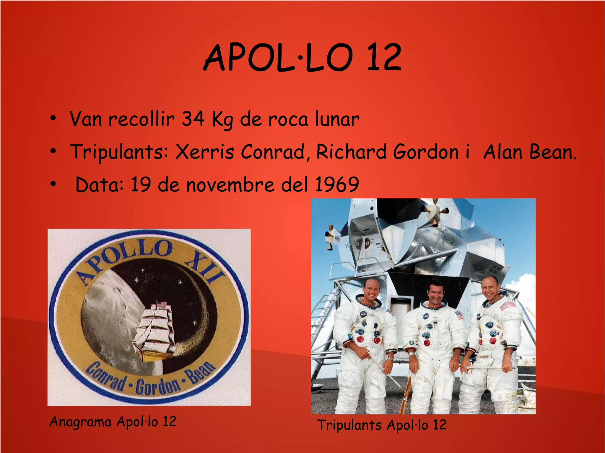 APOL·LO 12
●

Van recollir 34 Kg de roca lunar

●

Tripulants: Xerris Conrad, Richard Gordon i Alan Bean.

●

Data: 19 de novembre del 1969

Anagrama Apol·lo 12

Tripulants Apol·lo 12

 