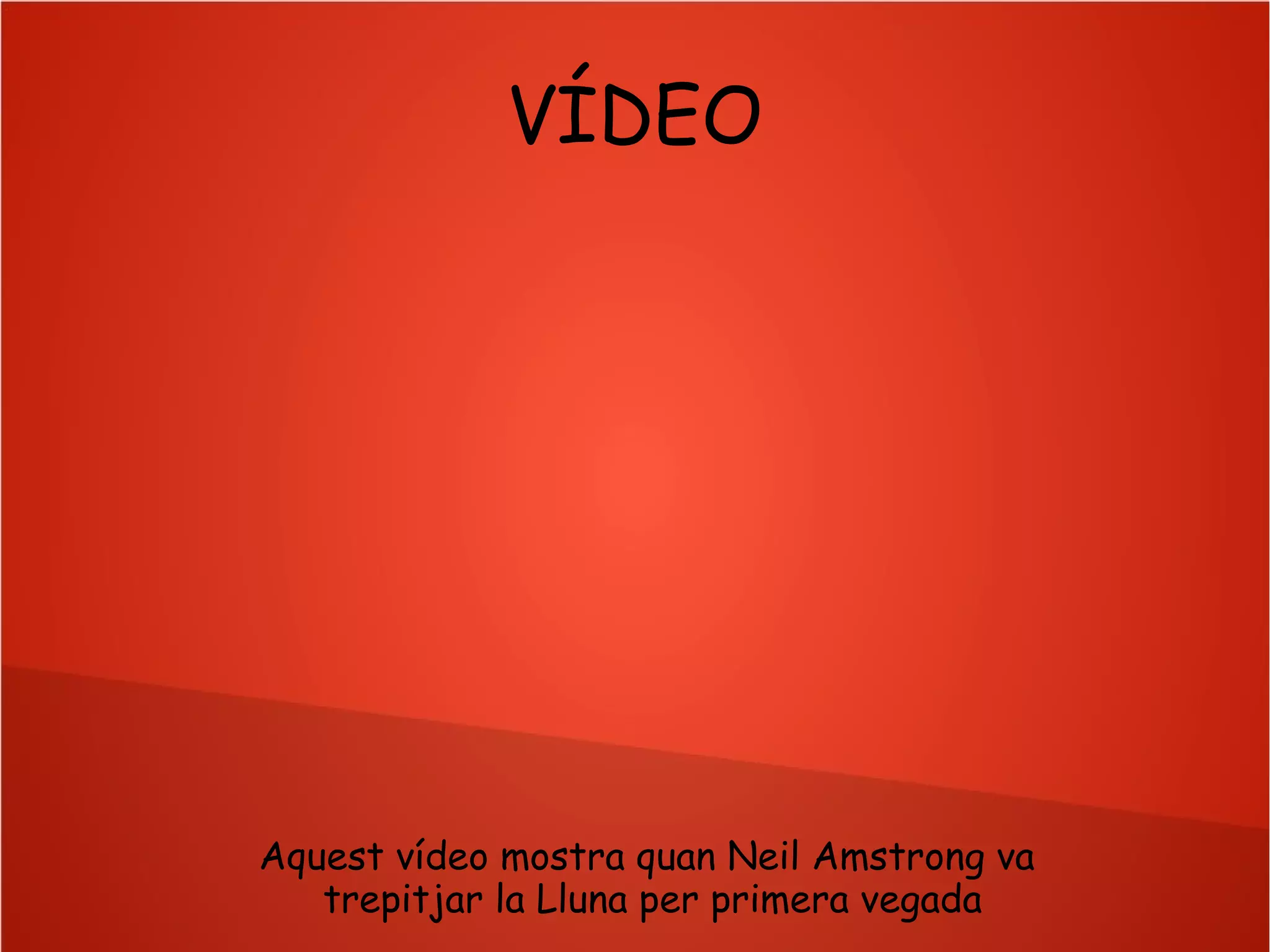 VÍDEO

Aquest vídeo mostra quan Neil Amstrong va
trepitjar la Lluna per primera vegada

 