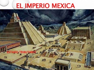 EL IMPERIO MEXICA
ESTADO TRIBUTARIO
 