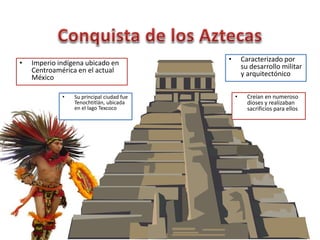 • Imperio indígena ubicado en
Centroamérica en el actual
México
• Caracterizado por
su desarrollo militar
y arquitectónico
• Creían en numeroso
dioses y realizaban
sacrificios para ellos
• Su principal ciudad fue
Tenochtitlán, ubicada
en el lago Texcoco
 