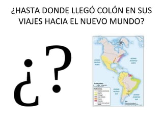 ¿HASTA DONDE LLEGÓ COLÓN EN SUS
VIAJES HACIA EL NUEVO MUNDO?

 