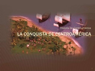 Historia de Centroamérica 1 La conquista de Centroamérica  