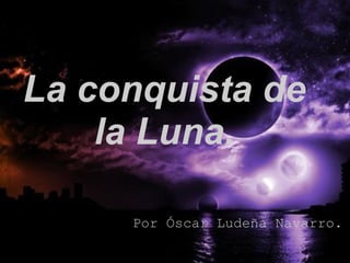 La conquista de
    la Luna.

     Por Óscar Ludeña Navarro.
 