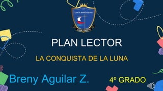 PLAN LECTOR
LA CONQUISTA DE LA LUNA
Breny Aguilar Z. 4º GRADO
 