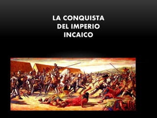 LA CONQUISTA
DEL IMPERIO
INCAICO
 